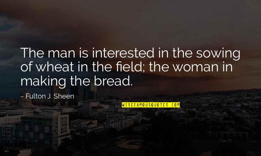 Bread Making Quotes By Fulton J. Sheen: The man is interested in the sowing of