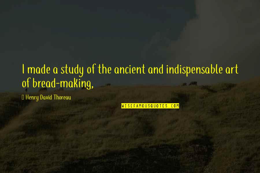 Bread Making Quotes By Henry David Thoreau: I made a study of the ancient and