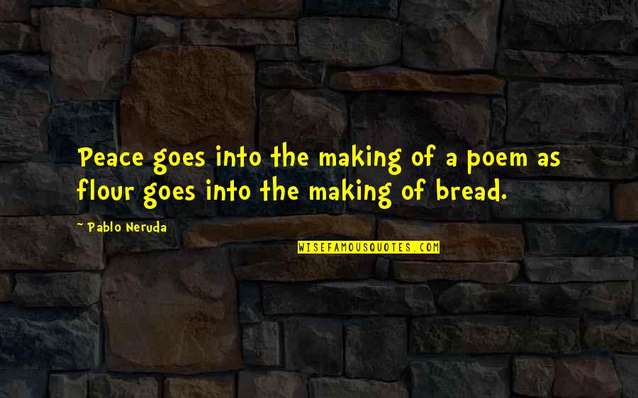 Bread Making Quotes By Pablo Neruda: Peace goes into the making of a poem