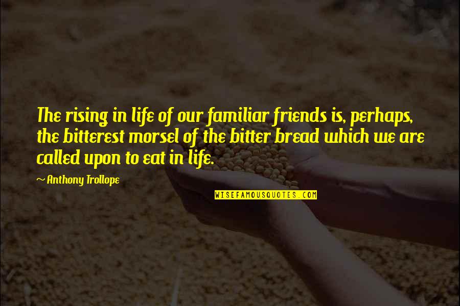 Bread Of Life Quotes By Anthony Trollope: The rising in life of our familiar friends