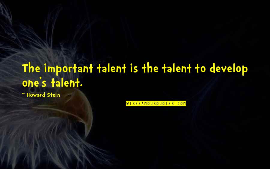 Bread Rolls Quotes By Howard Stein: The important talent is the talent to develop Bread Rolls Quotes By Howard Stein: The important talent is the talent to develop