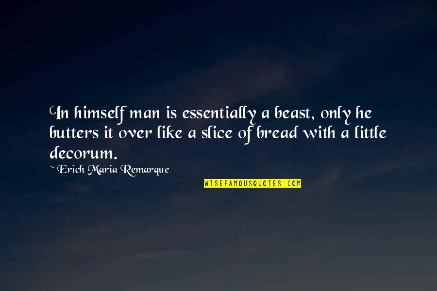 Bread Slice Quotes By Erich Maria Remarque: In himself man is essentially a beast, only