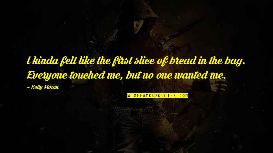 Bread Slice Quotes By Kelly Moran: I kinda felt like the first slice of
