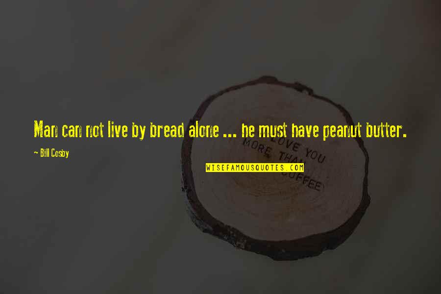 Bread To My Butter Quotes By Bill Cosby: Man can not live by bread alone ...