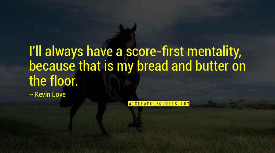 Bread To My Butter Quotes By Kevin Love: I'll always have a score-first mentality, because that