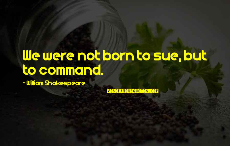 Breadfruit Chips Quotes By William Shakespeare: We were not born to sue, but to