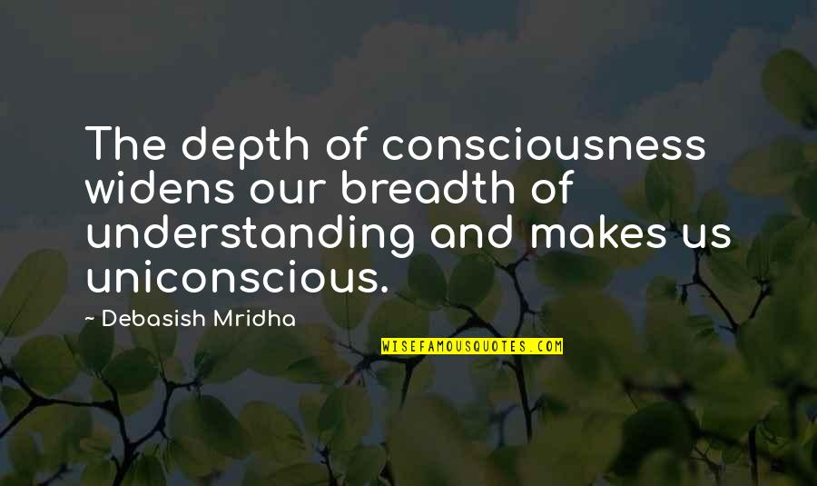 Breadth And Depth Quotes By Debasish Mridha: The depth of consciousness widens our breadth of