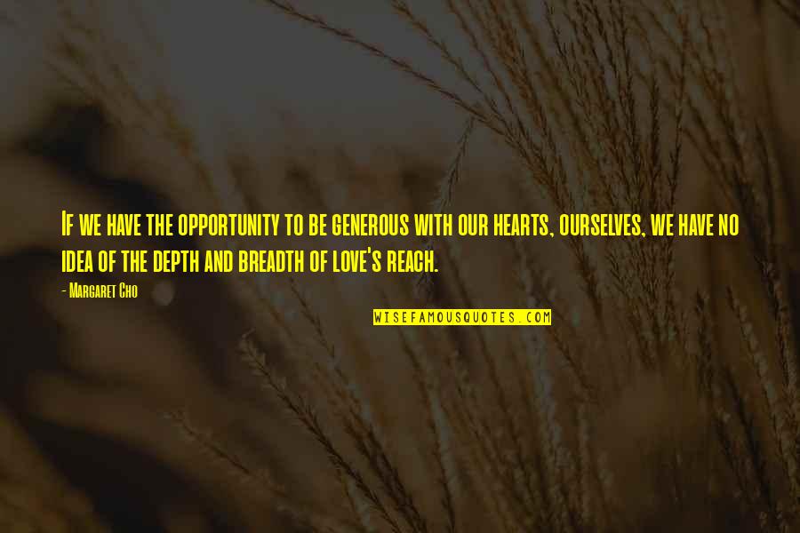 Breadth And Depth Quotes By Margaret Cho: If we have the opportunity to be generous