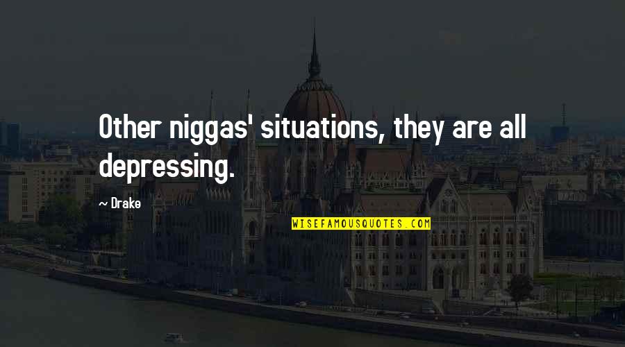 Breadths Quotes By Drake: Other niggas' situations, they are all depressing.