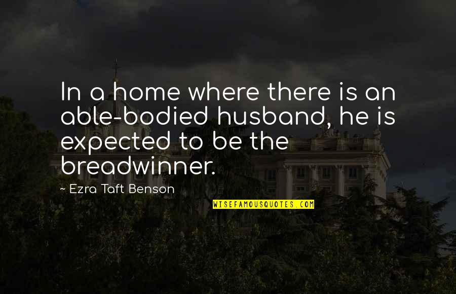 Breadwinner Quotes By Ezra Taft Benson: In a home where there is an able-bodied