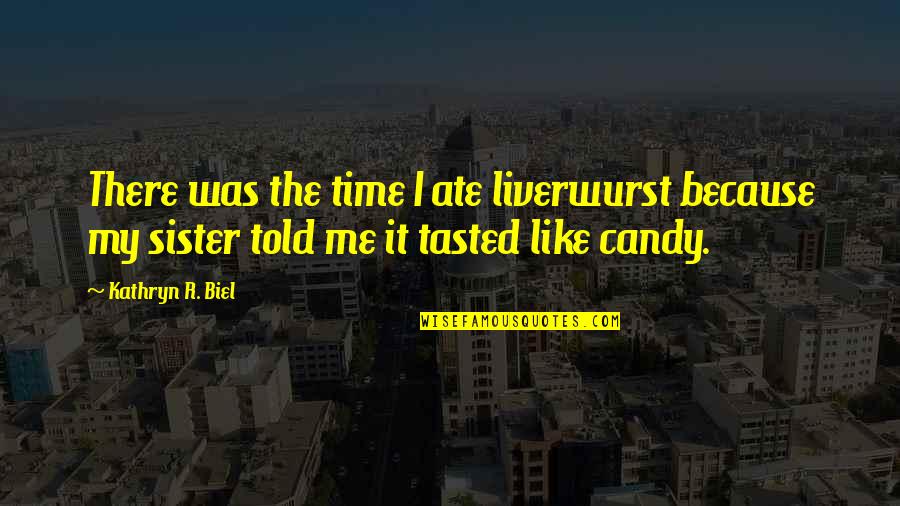 Breadwinners Full Quotes By Kathryn R. Biel: There was the time I ate liverwurst because Breadwinners Full Quotes By Kathryn R. Biel: There was the time I ate liverwurst because
