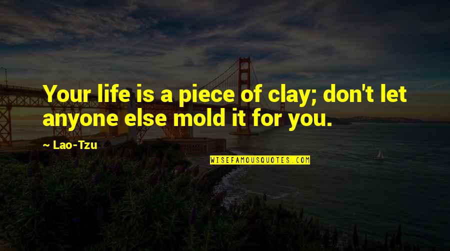 Breadwinners Full Quotes By Lao-Tzu: Your life is a piece of clay; don't