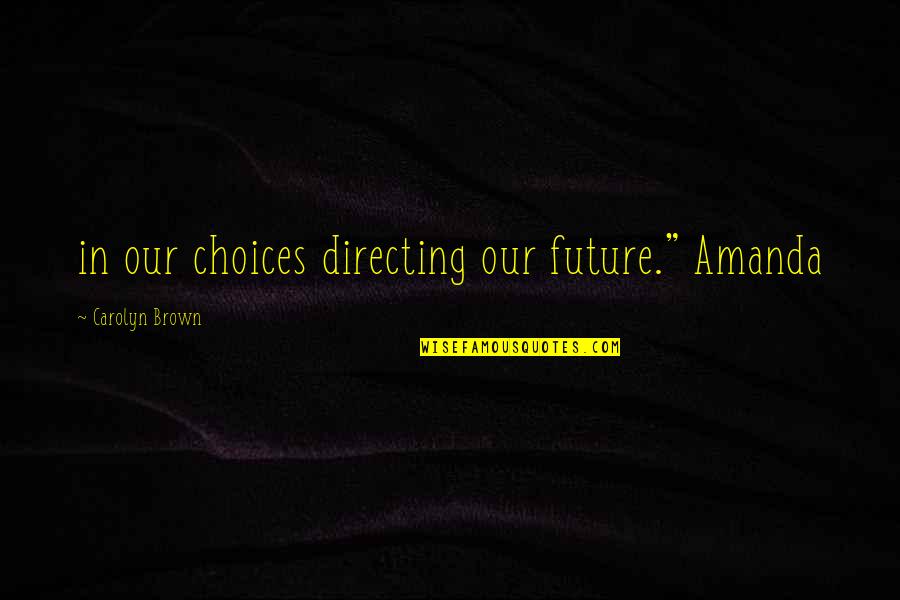 Breadwinners Northpark Quotes By Carolyn Brown: in our choices directing our future." Amanda Breadwinners Northpark Quotes By Carolyn Brown: in our choices directing our future." Amanda