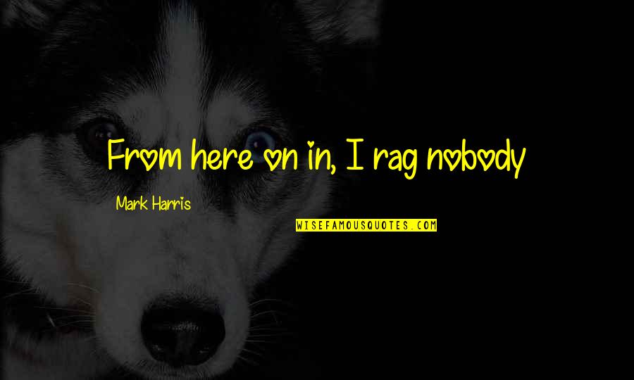 Breain Stem Quotes By Mark Harris: From here on in, I rag nobody Breain Stem Quotes By Mark Harris: From here on in, I rag nobody