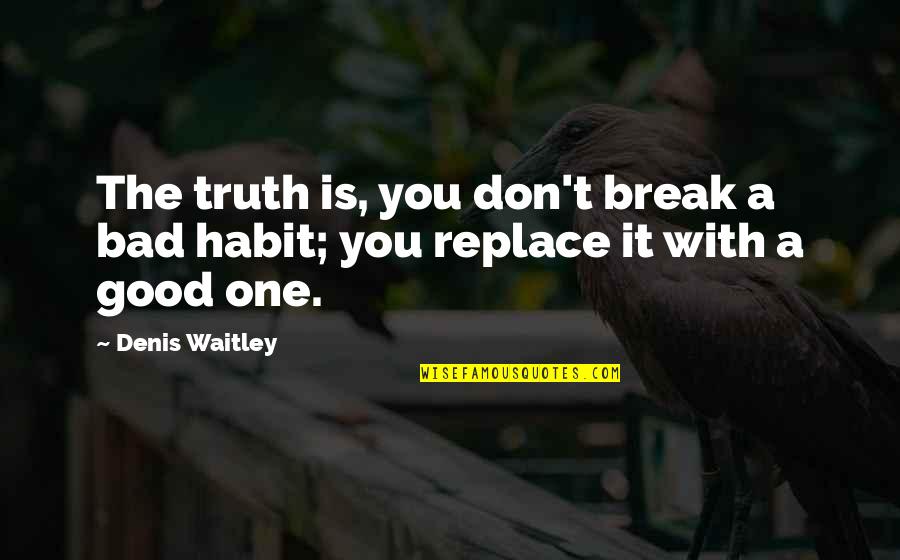 Break A Habit Quotes By Denis Waitley: The truth is, you don't break a bad