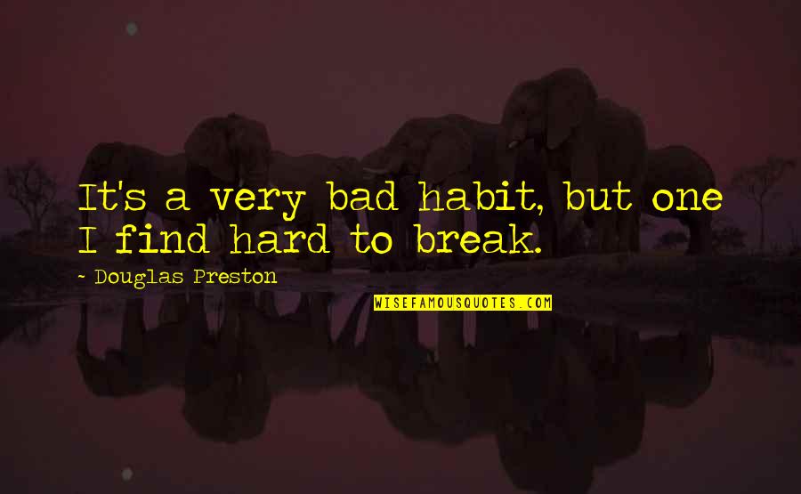 Break A Habit Quotes By Douglas Preston: It's a very bad habit, but one I Break A Habit Quotes By Douglas Preston: It's a very bad habit, but one I