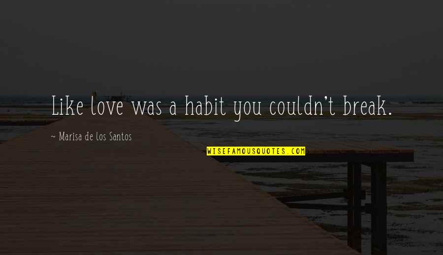 Break A Habit Quotes By Marisa De Los Santos: Like love was a habit you couldn't break. Break A Habit Quotes By Marisa De Los Santos: Like love was a habit you couldn't break.