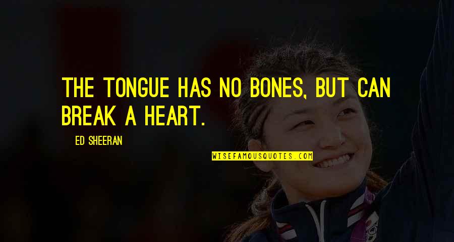 Break A Heart Quotes By Ed Sheeran: The tongue has no bones, but can break