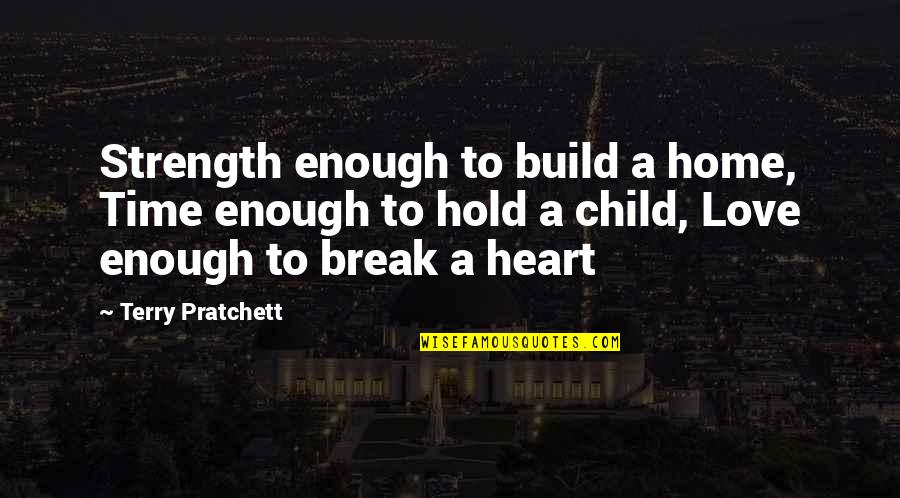Break A Heart Quotes By Terry Pratchett: Strength enough to build a home, Time enough