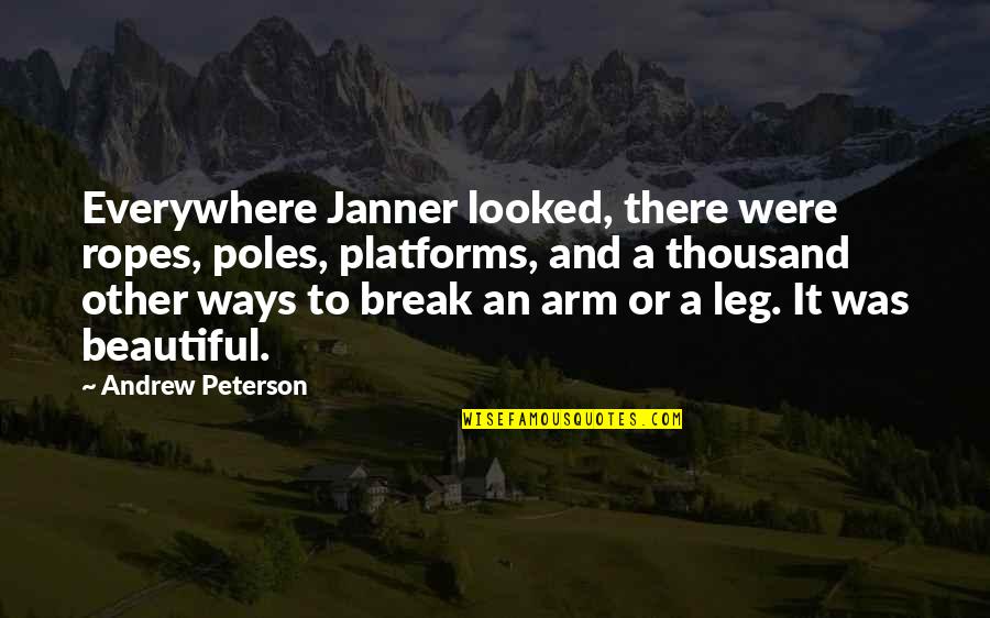 Break A Leg And Other Quotes By Andrew Peterson: Everywhere Janner looked, there were ropes, poles, platforms,