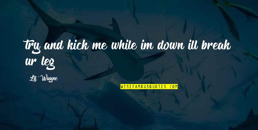 Break A Leg And Other Quotes By Lil' Wayne: try and kick me while im down ill