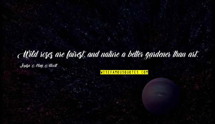 Break A Leg And Other Quotes By Louisa May Alcott: Wild roses are fairest, and nature a better