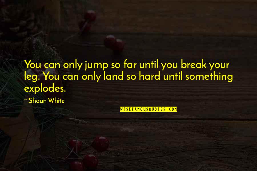 Break A Leg And Other Quotes By Shaun White: You can only jump so far until you