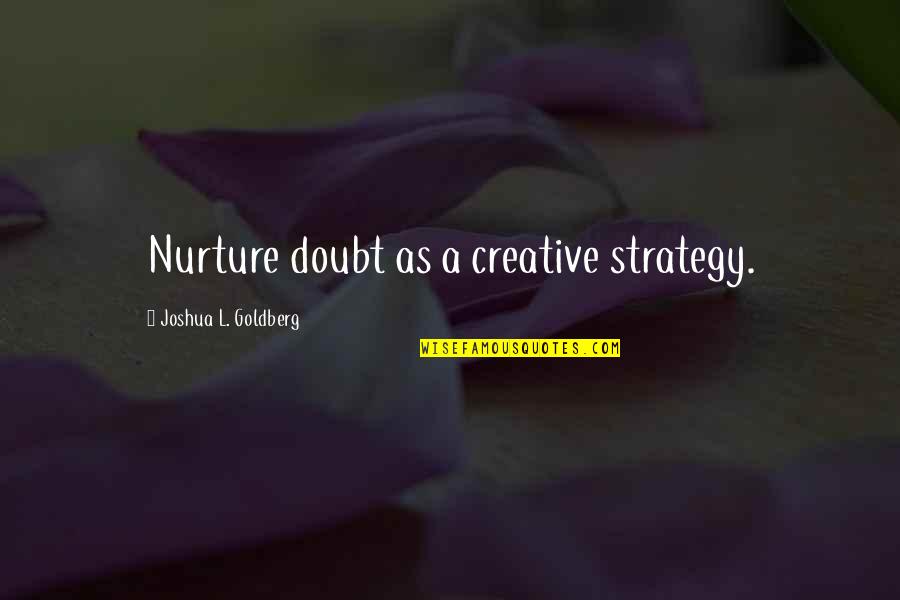 Break A Leg Quotes By Joshua L. Goldberg: Nurture doubt as a creative strategy.
