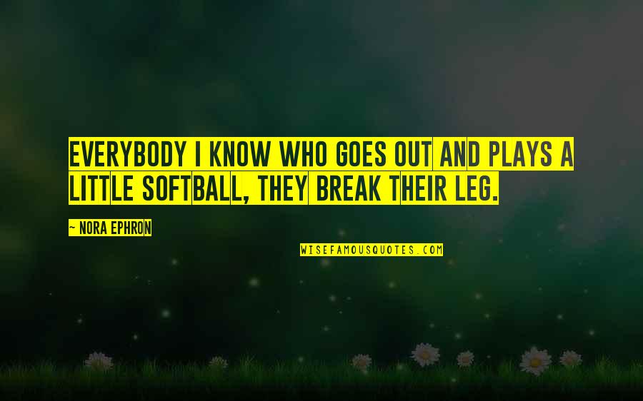 Break A Leg Quotes By Nora Ephron: Everybody I know who goes out and plays