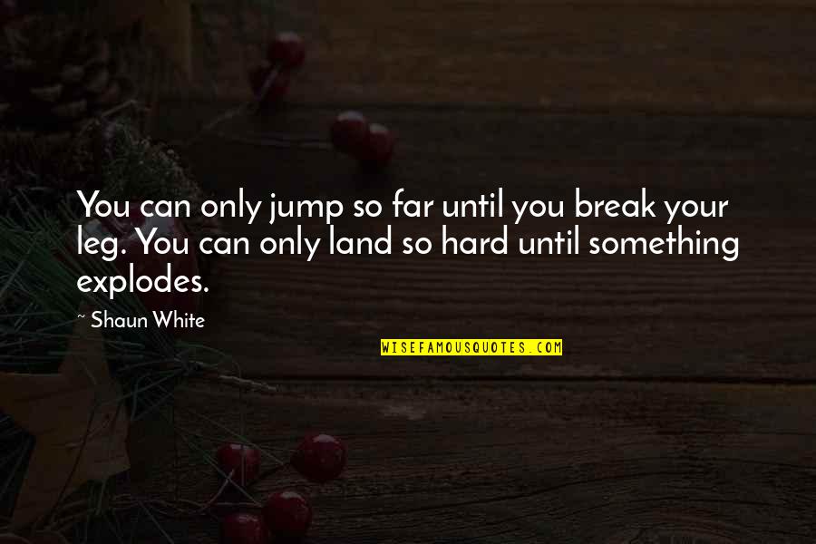 Break A Leg Quotes By Shaun White: You can only jump so far until you