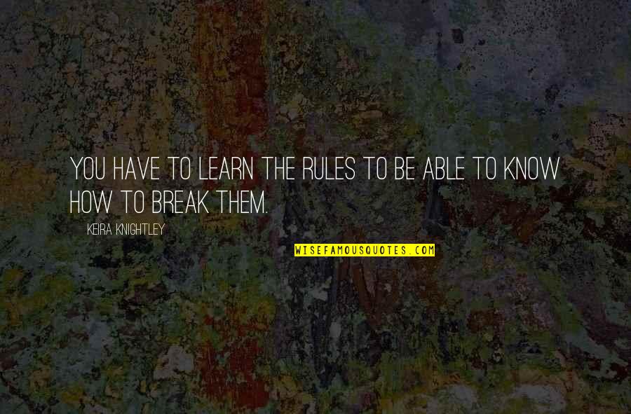 Break All Rules Quotes By Keira Knightley: You have to learn the rules to be