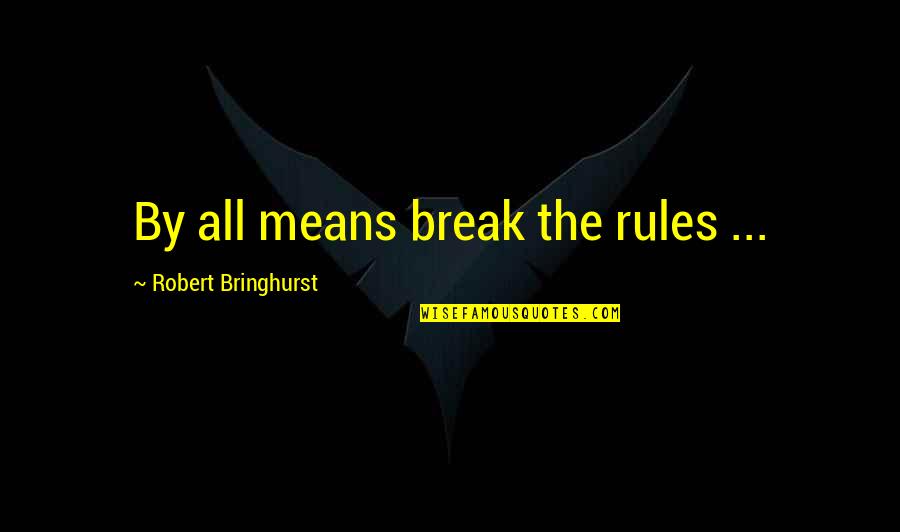 Break All Rules Quotes By Robert Bringhurst: By all means break the rules ...