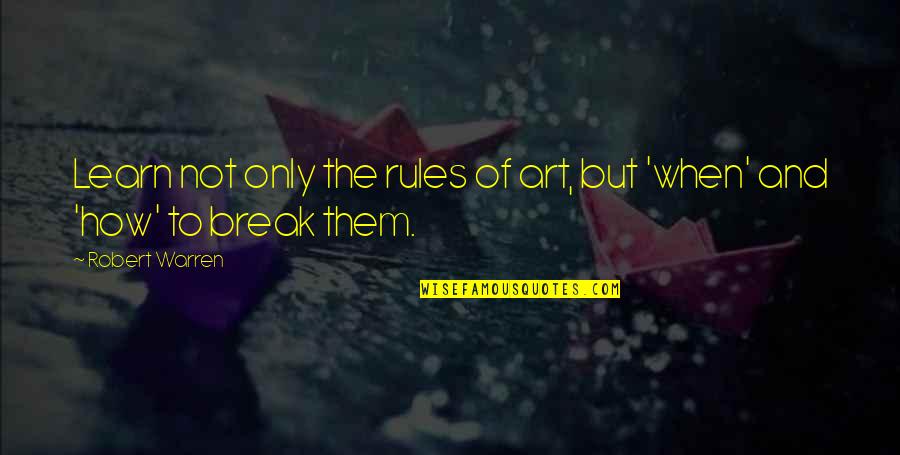 Break All Rules Quotes By Robert Warren: Learn not only the rules of art, but