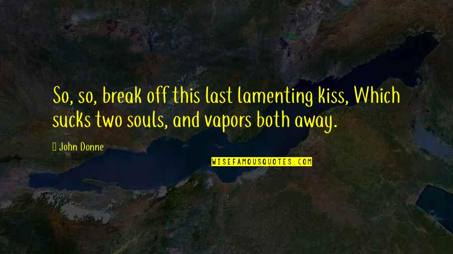 Break Away Quotes By John Donne: So, so, break off this last lamenting kiss,