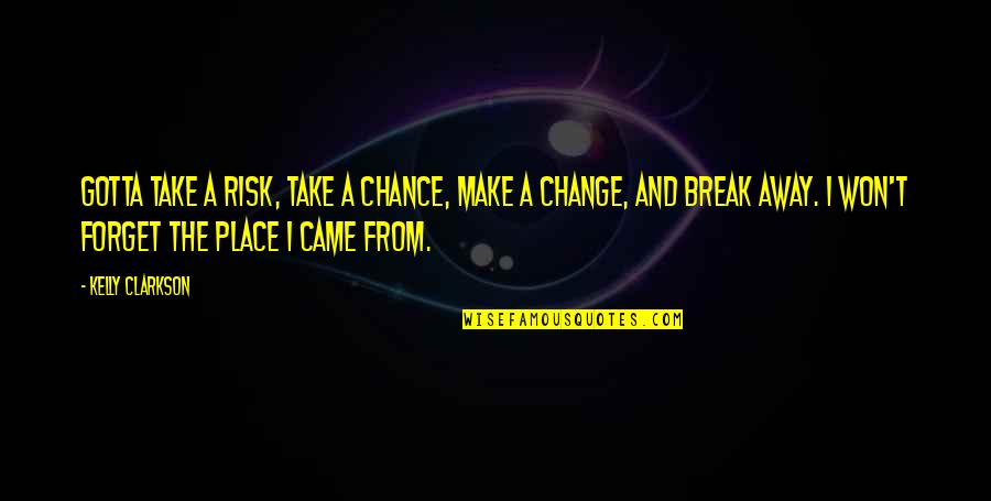 Break Away Quotes By Kelly Clarkson: Gotta take a risk, take a chance, make