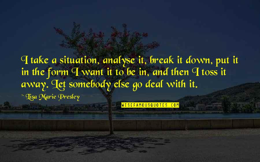 Break Away Quotes By Lisa Marie Presley: I take a situation, analyse it, break it