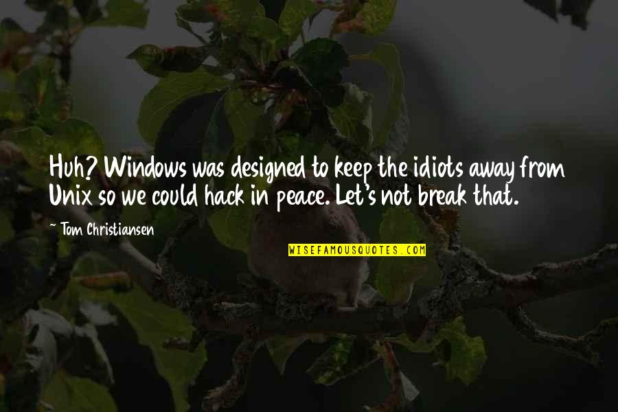 Break Away Quotes By Tom Christiansen: Huh? Windows was designed to keep the idiots