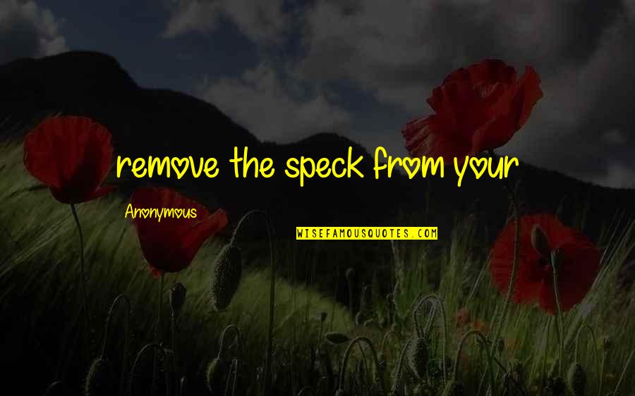 Break Ball Quotes By Anonymous: remove the speck from your