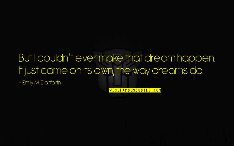 Break Boundaries Quotes By Emily M. Danforth: But I couldn't ever make that dream happen. Break Boundaries Quotes By Emily M. Danforth: But I couldn't ever make that dream happen.