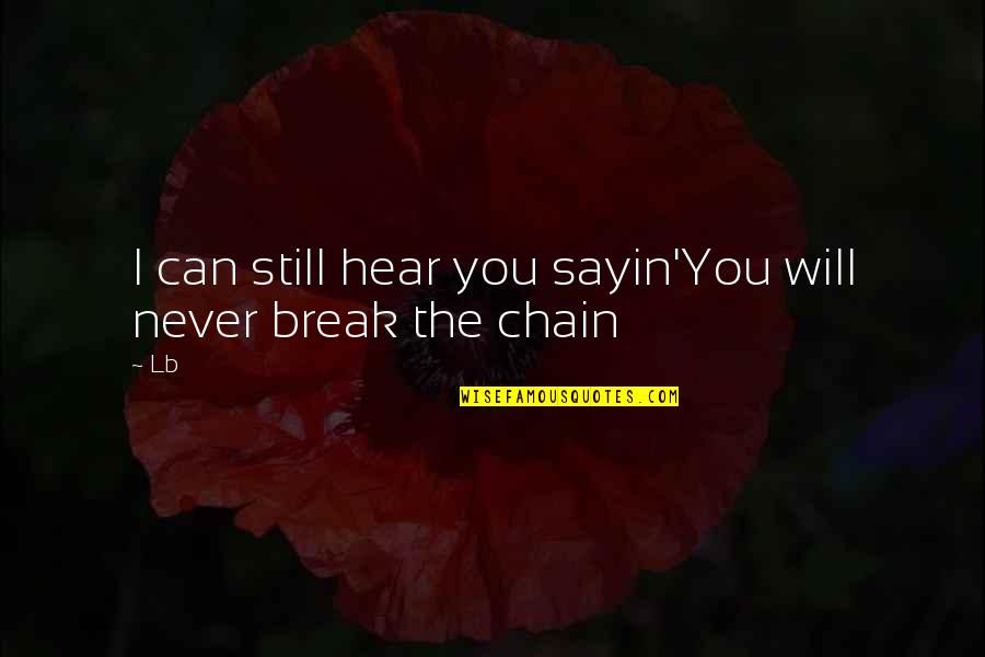 Break Chain Quotes By Lb: I can still hear you sayin'You will never