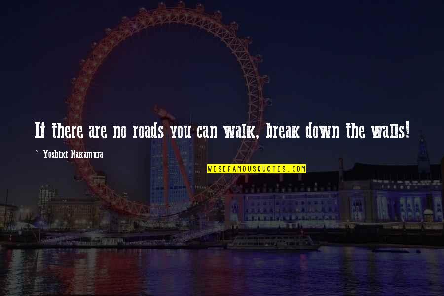 Break Down My Wall Quotes By Yoshiki Nakamura: If there are no roads you can walk,