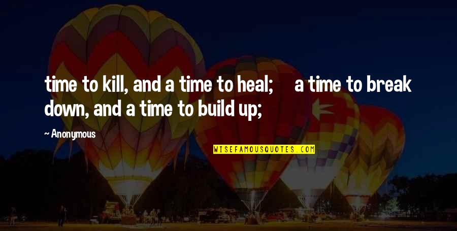 Break Down To Build Up Quotes By Anonymous: time to kill, and a time to heal;