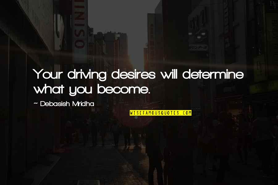 Break Down Your Wall Quotes By Debasish Mridha: Your driving desires will determine what you become.