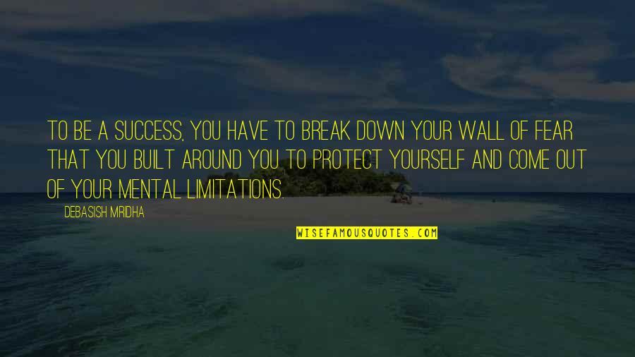 Break Down Your Wall Quotes By Debasish Mridha: To be a success, you have to break