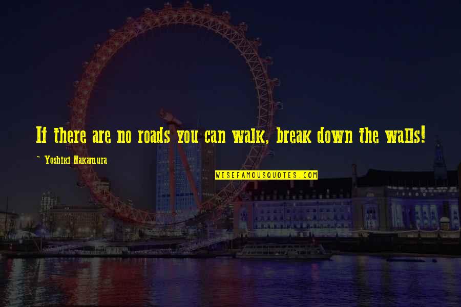 Break Down Your Wall Quotes By Yoshiki Nakamura: If there are no roads you can walk,