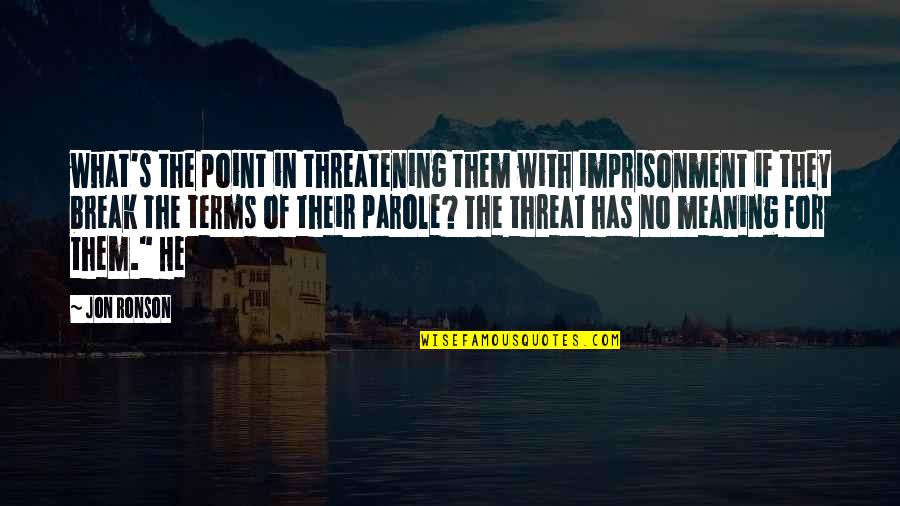 Break Even Point Quotes By Jon Ronson: what's the point in threatening them with imprisonment