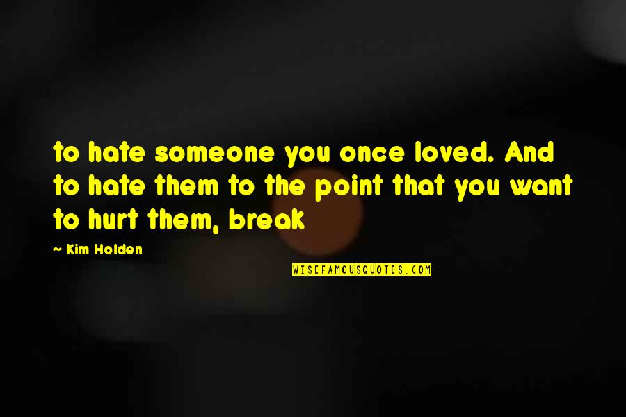 Break Even Point Quotes By Kim Holden: to hate someone you once loved. And to