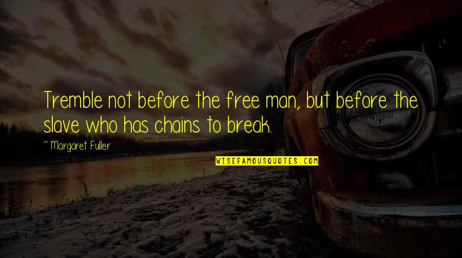 Break Free From Chains Quotes By Margaret Fuller: Tremble not before the free man, but before