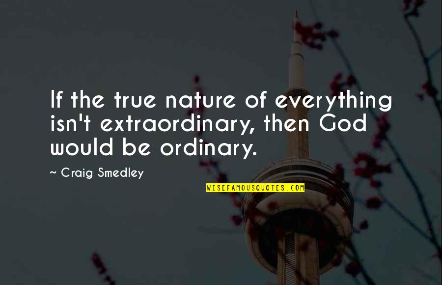 Break From Toronto Quotes By Craig Smedley: If the true nature of everything isn't extraordinary,