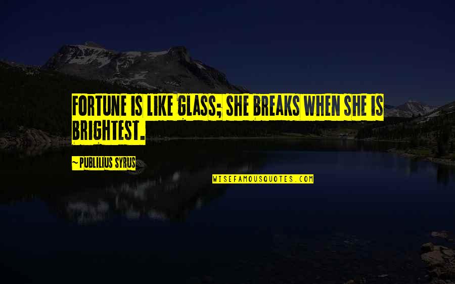 Break Glass Quotes By Publilius Syrus: Fortune is like glass; she breaks when she
